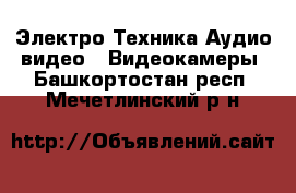 Электро-Техника Аудио-видео - Видеокамеры. Башкортостан респ.,Мечетлинский р-н